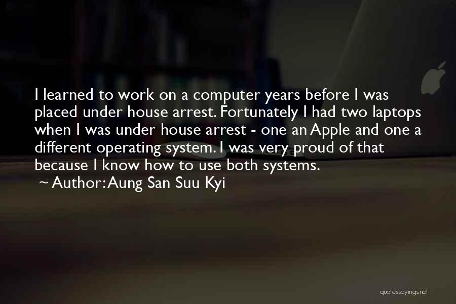 Aung San Suu Kyi Quotes: I Learned To Work On A Computer Years Before I Was Placed Under House Arrest. Fortunately I Had Two Laptops