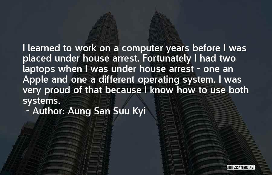 Aung San Suu Kyi Quotes: I Learned To Work On A Computer Years Before I Was Placed Under House Arrest. Fortunately I Had Two Laptops