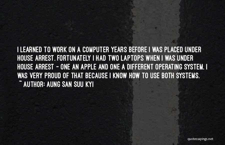 Aung San Suu Kyi Quotes: I Learned To Work On A Computer Years Before I Was Placed Under House Arrest. Fortunately I Had Two Laptops