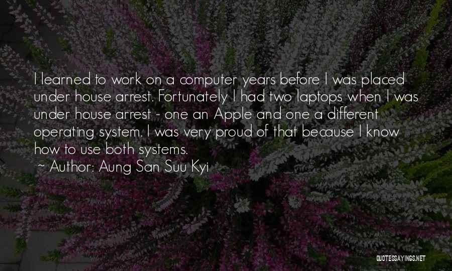 Aung San Suu Kyi Quotes: I Learned To Work On A Computer Years Before I Was Placed Under House Arrest. Fortunately I Had Two Laptops