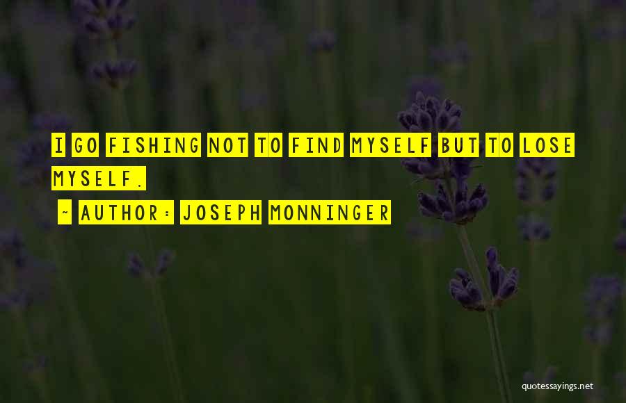 Joseph Monninger Quotes: I Go Fishing Not To Find Myself But To Lose Myself.