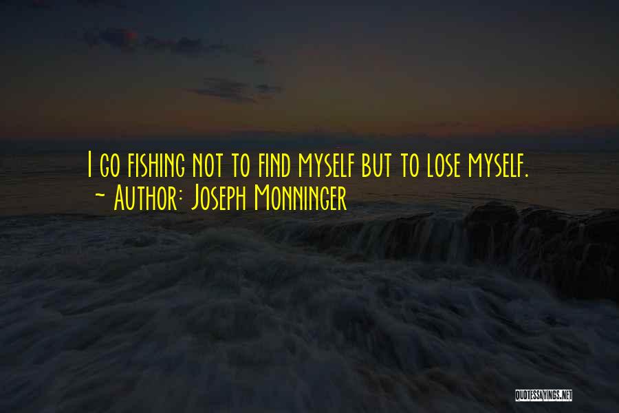 Joseph Monninger Quotes: I Go Fishing Not To Find Myself But To Lose Myself.