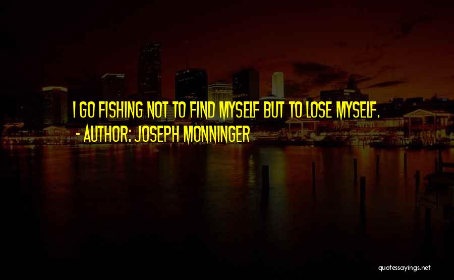 Joseph Monninger Quotes: I Go Fishing Not To Find Myself But To Lose Myself.