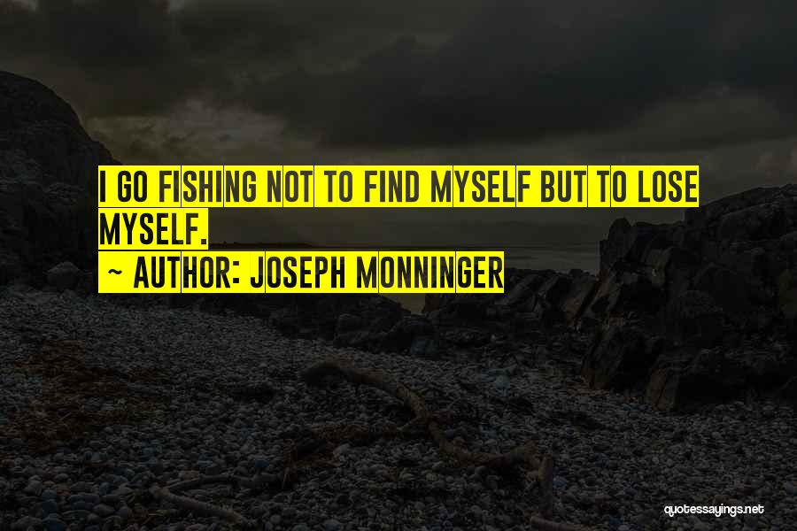 Joseph Monninger Quotes: I Go Fishing Not To Find Myself But To Lose Myself.