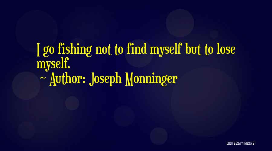 Joseph Monninger Quotes: I Go Fishing Not To Find Myself But To Lose Myself.