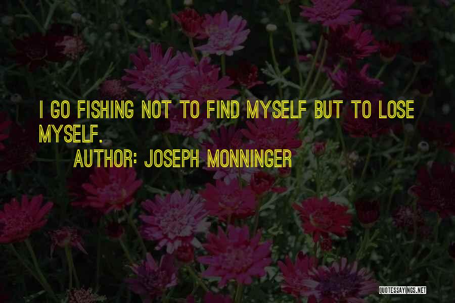 Joseph Monninger Quotes: I Go Fishing Not To Find Myself But To Lose Myself.