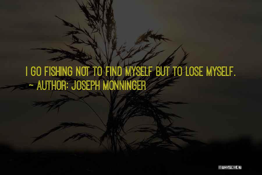 Joseph Monninger Quotes: I Go Fishing Not To Find Myself But To Lose Myself.
