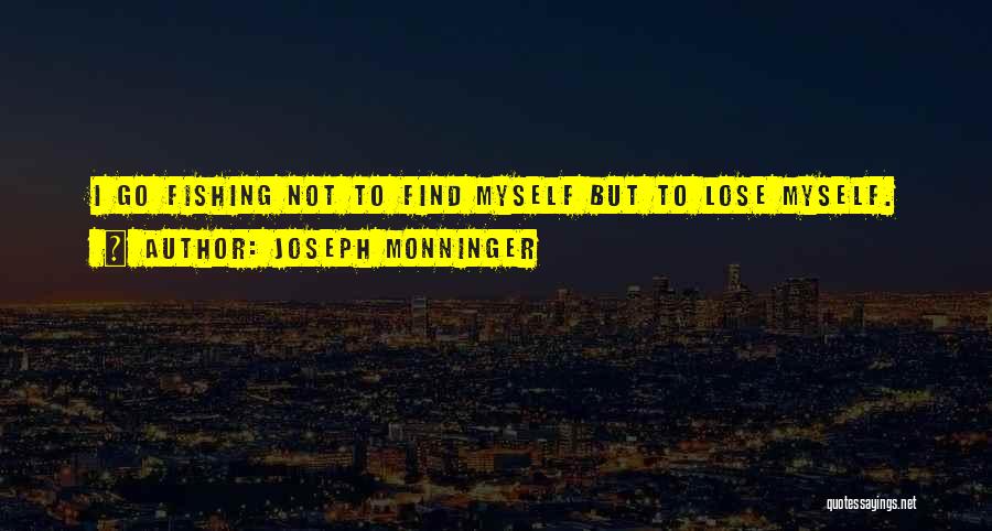 Joseph Monninger Quotes: I Go Fishing Not To Find Myself But To Lose Myself.