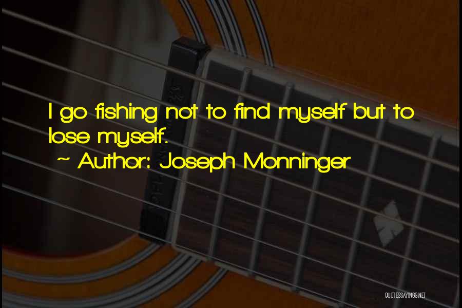 Joseph Monninger Quotes: I Go Fishing Not To Find Myself But To Lose Myself.