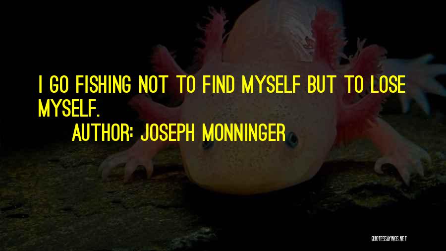 Joseph Monninger Quotes: I Go Fishing Not To Find Myself But To Lose Myself.