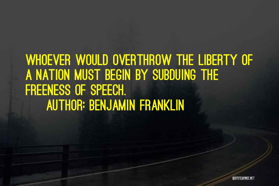 Benjamin Franklin Quotes: Whoever Would Overthrow The Liberty Of A Nation Must Begin By Subduing The Freeness Of Speech.