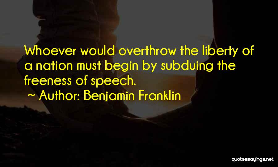 Benjamin Franklin Quotes: Whoever Would Overthrow The Liberty Of A Nation Must Begin By Subduing The Freeness Of Speech.