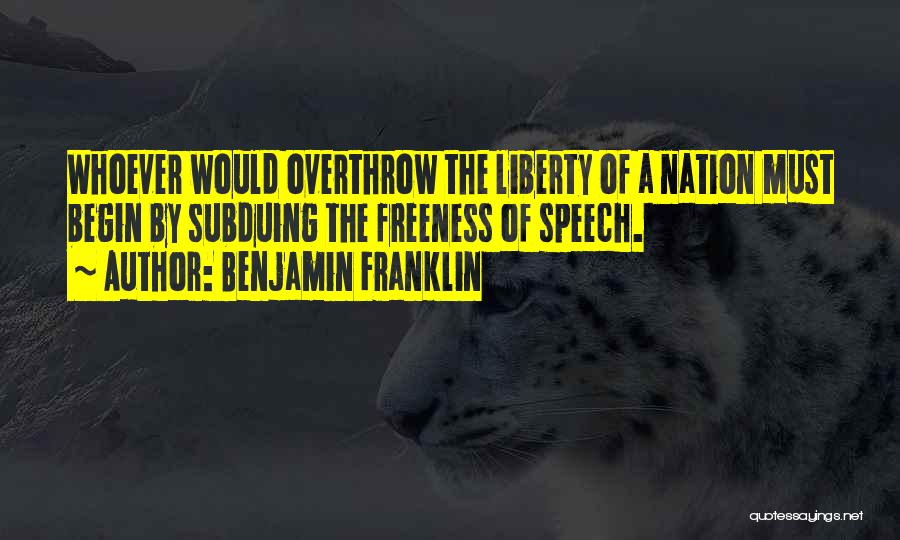 Benjamin Franklin Quotes: Whoever Would Overthrow The Liberty Of A Nation Must Begin By Subduing The Freeness Of Speech.