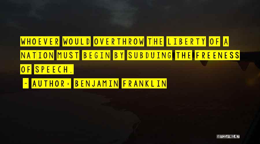 Benjamin Franklin Quotes: Whoever Would Overthrow The Liberty Of A Nation Must Begin By Subduing The Freeness Of Speech.