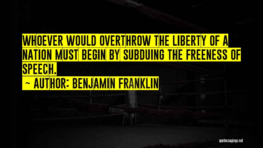 Benjamin Franklin Quotes: Whoever Would Overthrow The Liberty Of A Nation Must Begin By Subduing The Freeness Of Speech.