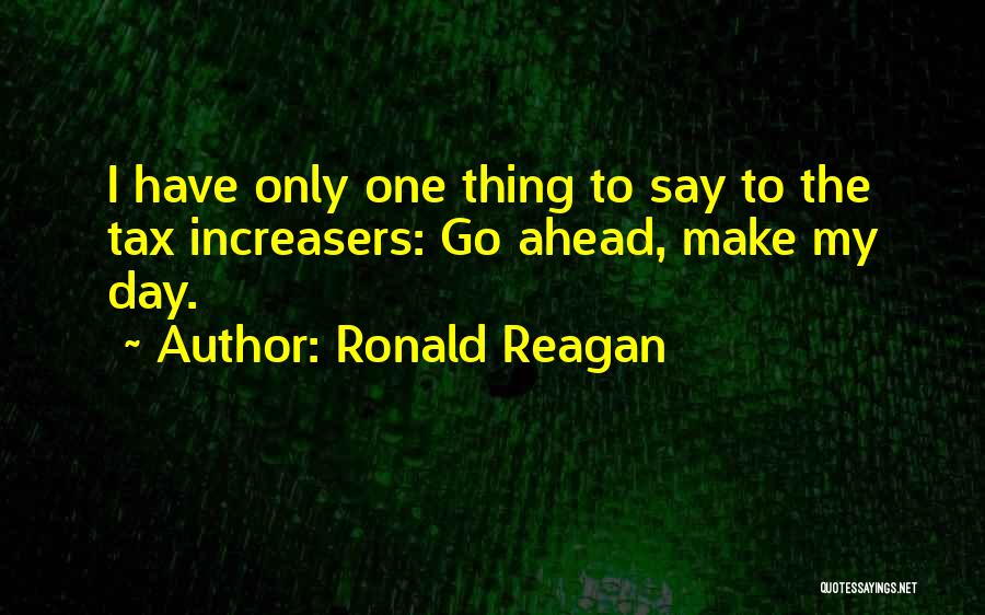 Ronald Reagan Quotes: I Have Only One Thing To Say To The Tax Increasers: Go Ahead, Make My Day.