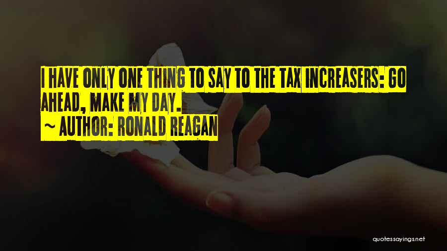 Ronald Reagan Quotes: I Have Only One Thing To Say To The Tax Increasers: Go Ahead, Make My Day.