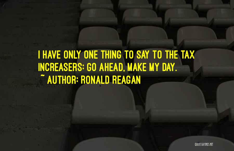 Ronald Reagan Quotes: I Have Only One Thing To Say To The Tax Increasers: Go Ahead, Make My Day.