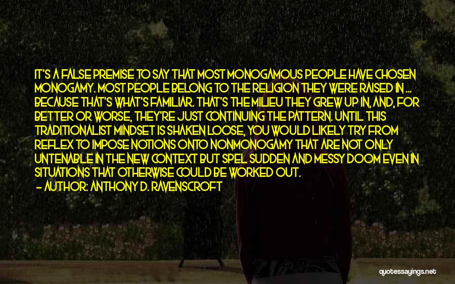 Anthony D. Ravenscroft Quotes: It's A False Premise To Say That Most Monogamous People Have Chosen Monogamy. Most People Belong To The Religion They