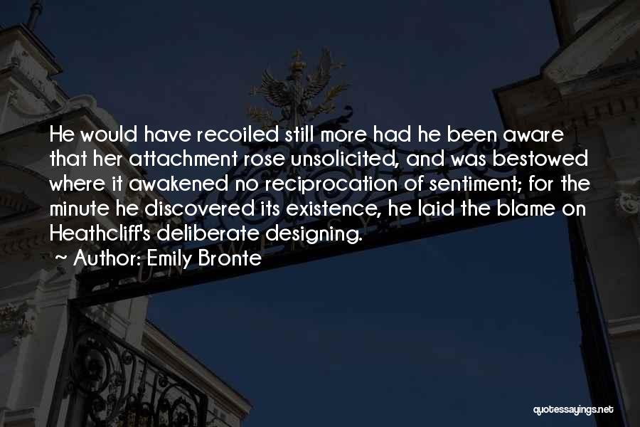 Emily Bronte Quotes: He Would Have Recoiled Still More Had He Been Aware That Her Attachment Rose Unsolicited, And Was Bestowed Where It