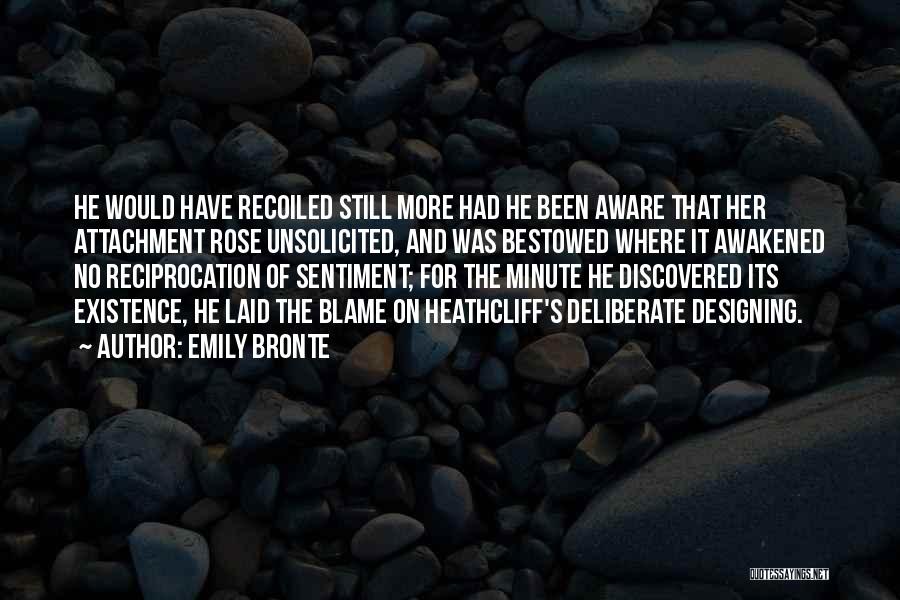 Emily Bronte Quotes: He Would Have Recoiled Still More Had He Been Aware That Her Attachment Rose Unsolicited, And Was Bestowed Where It