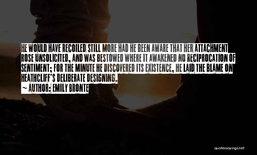 Emily Bronte Quotes: He Would Have Recoiled Still More Had He Been Aware That Her Attachment Rose Unsolicited, And Was Bestowed Where It