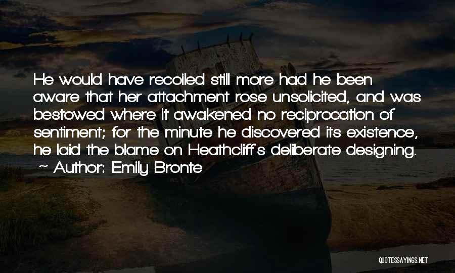 Emily Bronte Quotes: He Would Have Recoiled Still More Had He Been Aware That Her Attachment Rose Unsolicited, And Was Bestowed Where It