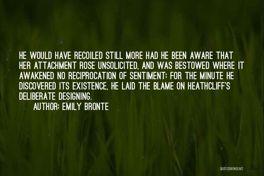 Emily Bronte Quotes: He Would Have Recoiled Still More Had He Been Aware That Her Attachment Rose Unsolicited, And Was Bestowed Where It