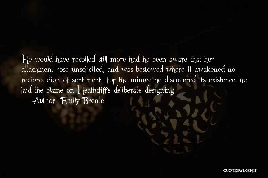 Emily Bronte Quotes: He Would Have Recoiled Still More Had He Been Aware That Her Attachment Rose Unsolicited, And Was Bestowed Where It