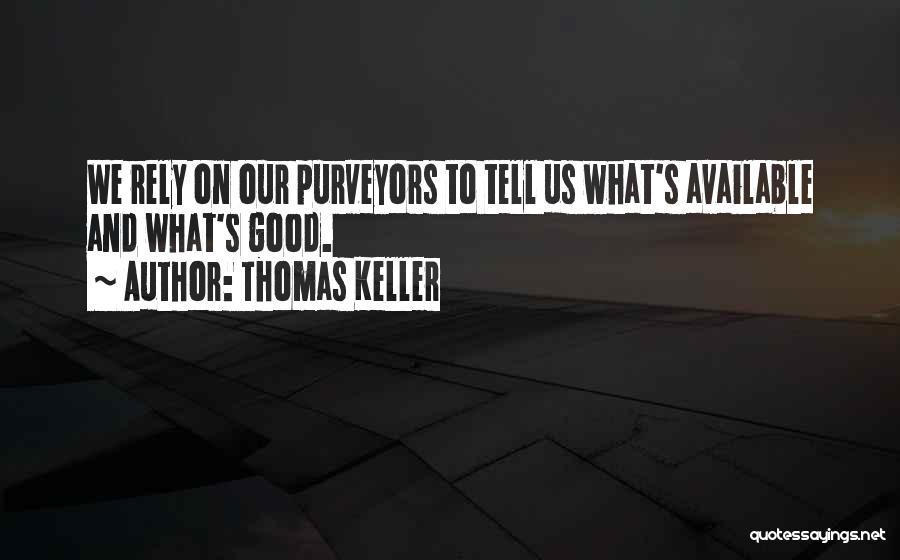 Thomas Keller Quotes: We Rely On Our Purveyors To Tell Us What's Available And What's Good.