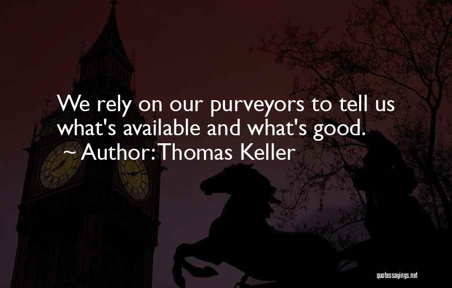 Thomas Keller Quotes: We Rely On Our Purveyors To Tell Us What's Available And What's Good.