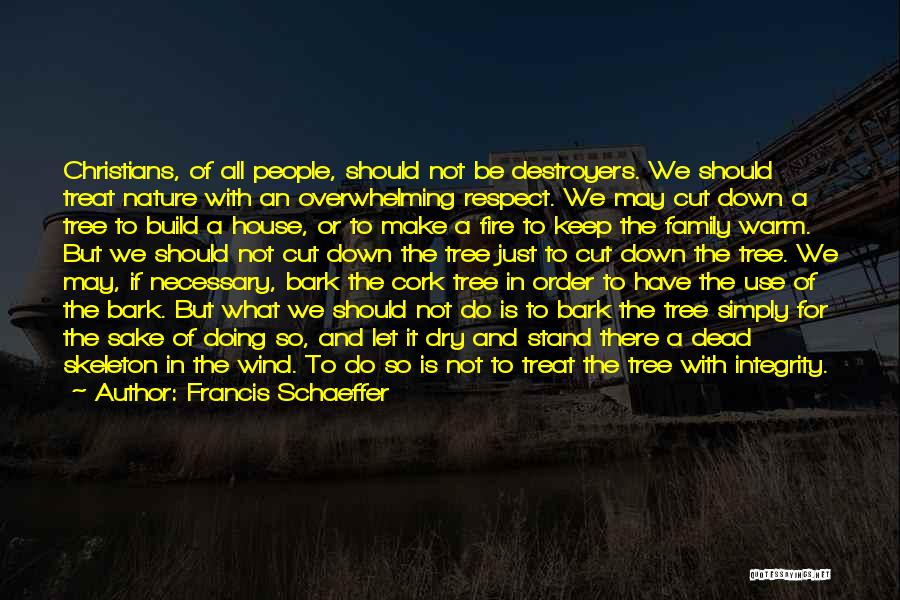 Francis Schaeffer Quotes: Christians, Of All People, Should Not Be Destroyers. We Should Treat Nature With An Overwhelming Respect. We May Cut Down