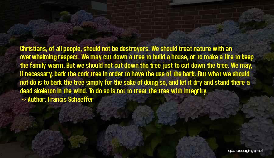 Francis Schaeffer Quotes: Christians, Of All People, Should Not Be Destroyers. We Should Treat Nature With An Overwhelming Respect. We May Cut Down