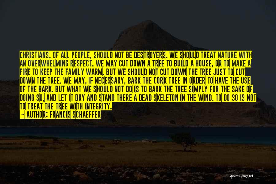 Francis Schaeffer Quotes: Christians, Of All People, Should Not Be Destroyers. We Should Treat Nature With An Overwhelming Respect. We May Cut Down