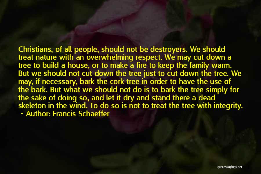 Francis Schaeffer Quotes: Christians, Of All People, Should Not Be Destroyers. We Should Treat Nature With An Overwhelming Respect. We May Cut Down