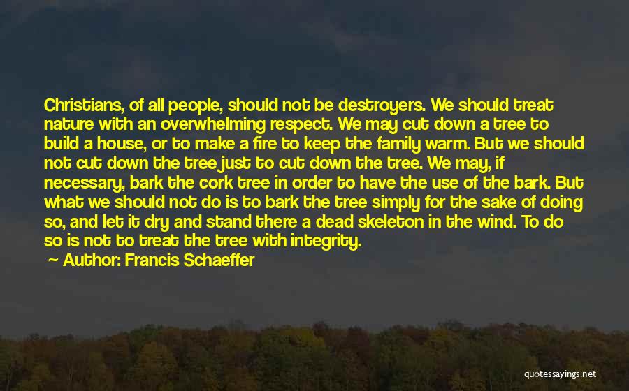 Francis Schaeffer Quotes: Christians, Of All People, Should Not Be Destroyers. We Should Treat Nature With An Overwhelming Respect. We May Cut Down