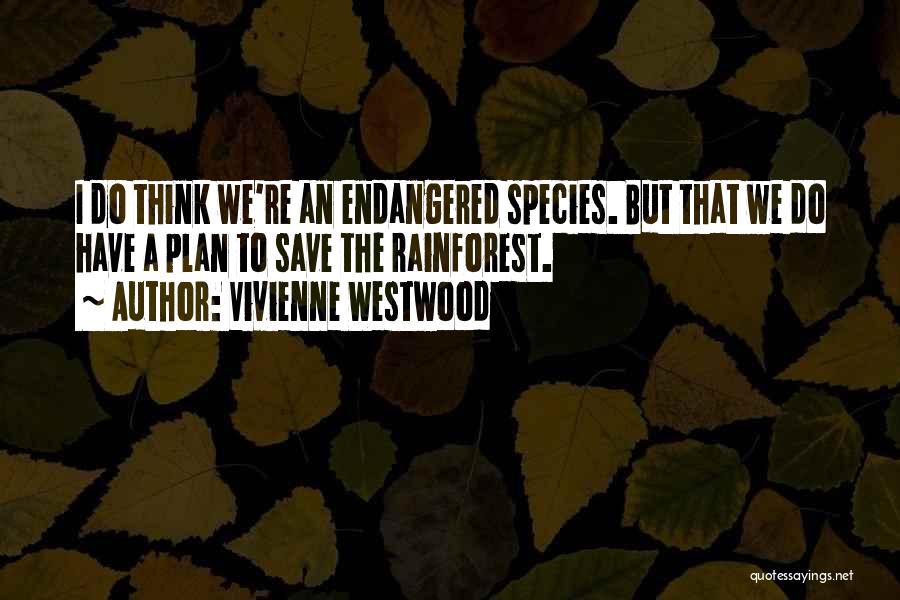 Vivienne Westwood Quotes: I Do Think We're An Endangered Species. But That We Do Have A Plan To Save The Rainforest.