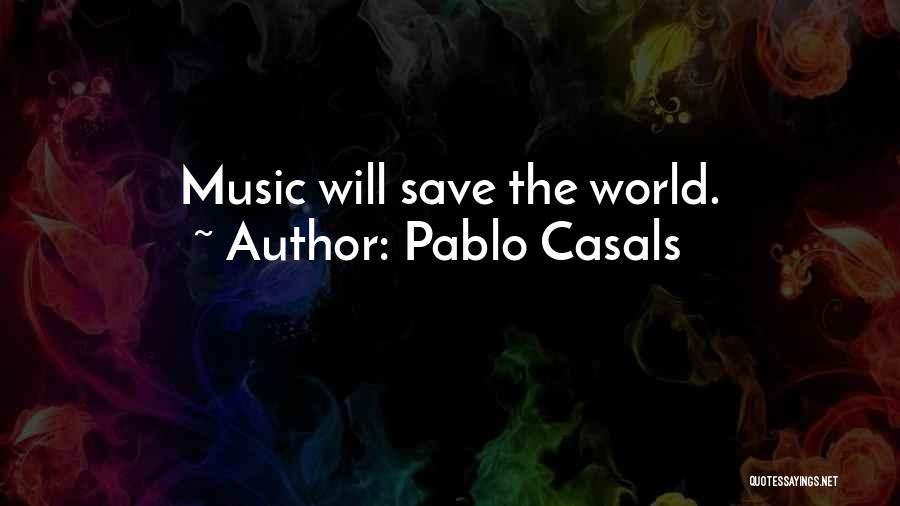 Pablo Casals Quotes: Music Will Save The World.
