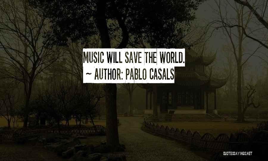 Pablo Casals Quotes: Music Will Save The World.