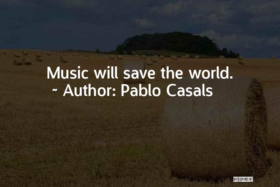 Pablo Casals Quotes: Music Will Save The World.