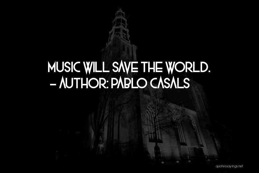 Pablo Casals Quotes: Music Will Save The World.