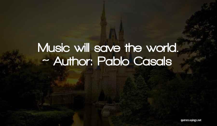 Pablo Casals Quotes: Music Will Save The World.