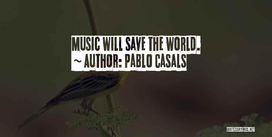 Pablo Casals Quotes: Music Will Save The World.