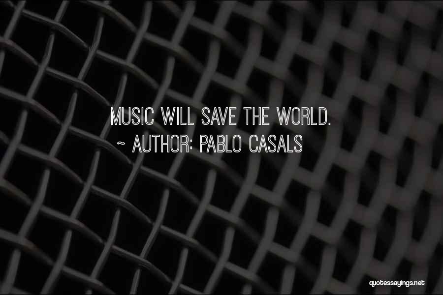Pablo Casals Quotes: Music Will Save The World.