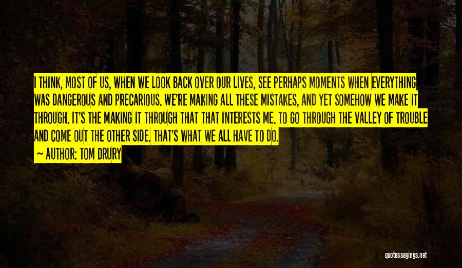 Tom Drury Quotes: I Think, Most Of Us, When We Look Back Over Our Lives, See Perhaps Moments When Everything Was Dangerous And