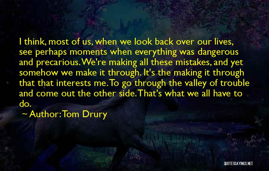 Tom Drury Quotes: I Think, Most Of Us, When We Look Back Over Our Lives, See Perhaps Moments When Everything Was Dangerous And