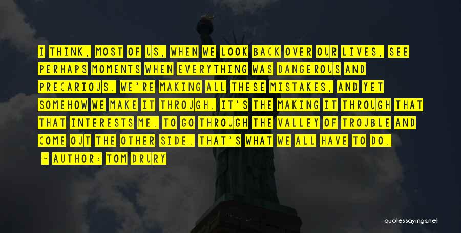 Tom Drury Quotes: I Think, Most Of Us, When We Look Back Over Our Lives, See Perhaps Moments When Everything Was Dangerous And