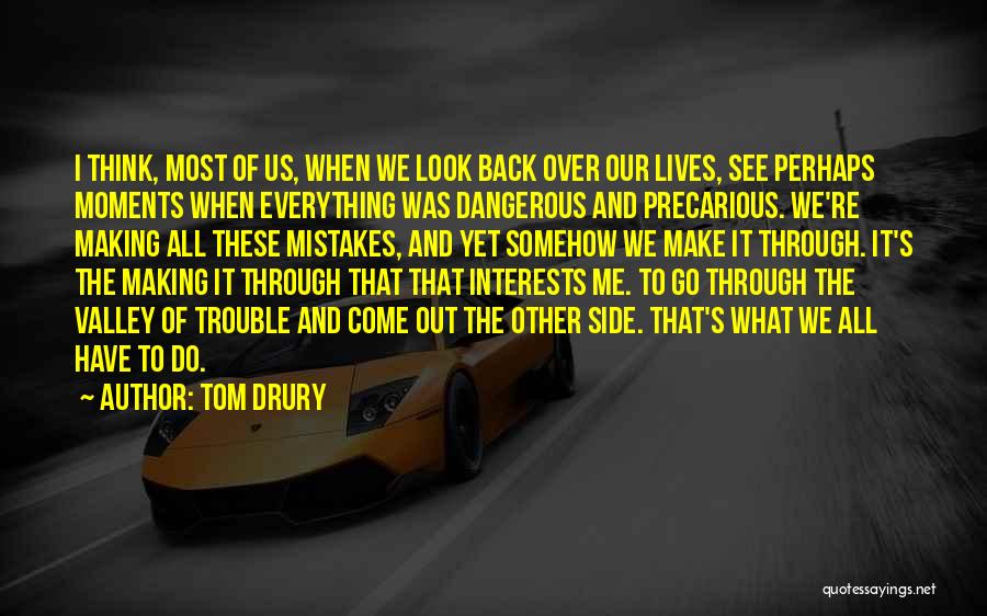 Tom Drury Quotes: I Think, Most Of Us, When We Look Back Over Our Lives, See Perhaps Moments When Everything Was Dangerous And
