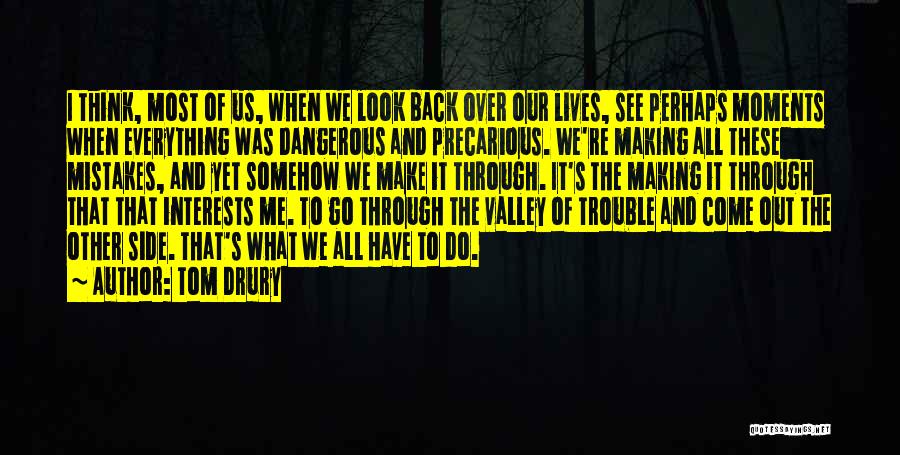 Tom Drury Quotes: I Think, Most Of Us, When We Look Back Over Our Lives, See Perhaps Moments When Everything Was Dangerous And