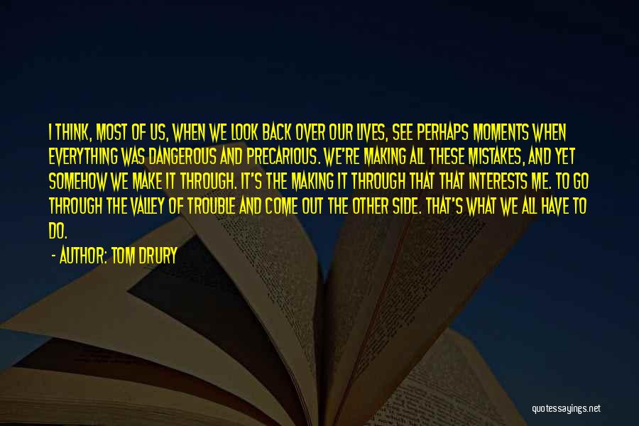 Tom Drury Quotes: I Think, Most Of Us, When We Look Back Over Our Lives, See Perhaps Moments When Everything Was Dangerous And